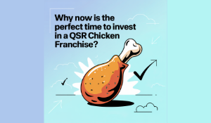 Why Now is the Perfect Time to Invest in a QSR Chicken Franchise